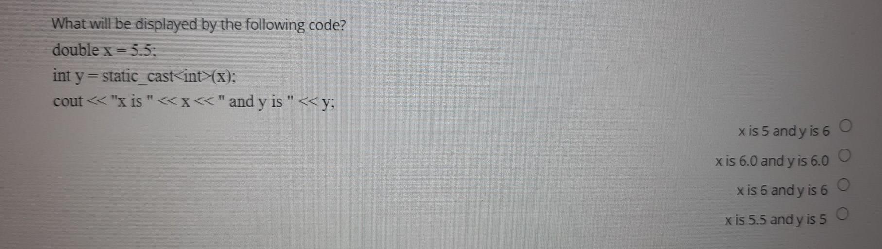 What will be displayed by the following code? double x=5.5: int