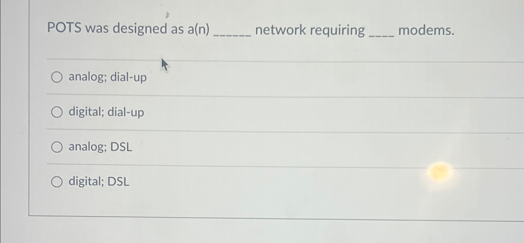  POTS was designed as a(n) network requiring modems. analog; dial-up digital;