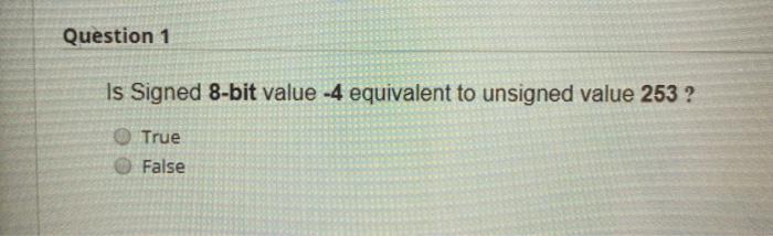  Question 1 Is Signed 8-bit value -4 equivalent to unsigned value