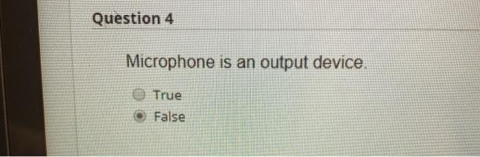 253 ? True False Question 4 Microphone is an output device. True