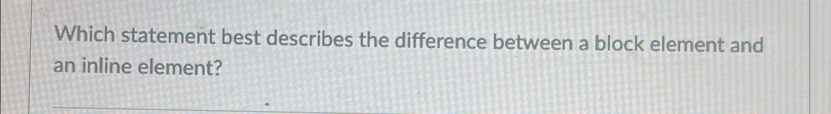  Which statement best describes the difference between a block element and