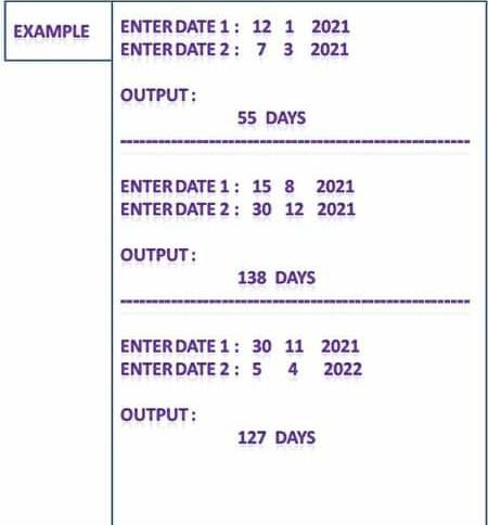 7 3 2021 OUTPUT: 55 DAYS EXAMPLE ENTER DATE 1: 12 1