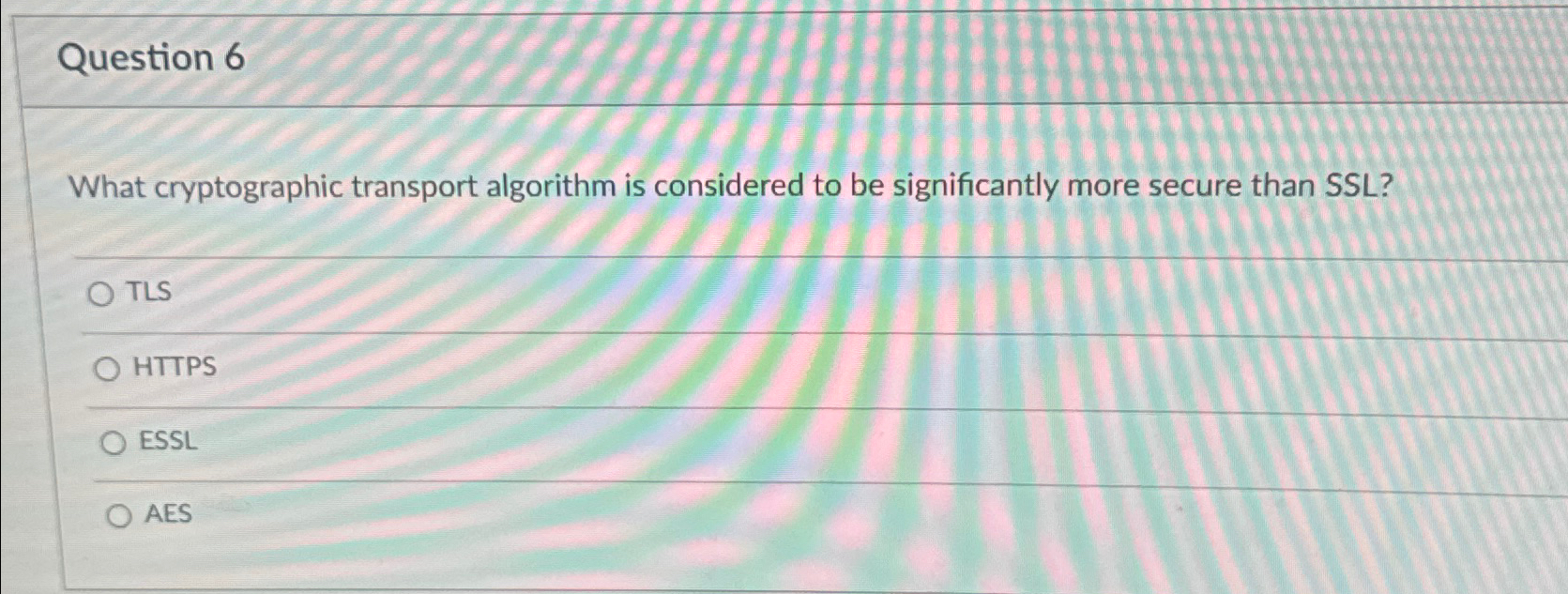  Question 6 What cryptographic transport algorithm is considered to be significantly
