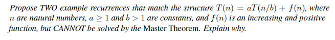 Propose TWO example recurrences that match the structure T(n) = aT(n/b)