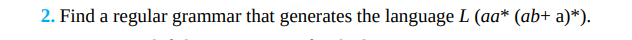 2. Find a regular grammar that generates the language L (aa*