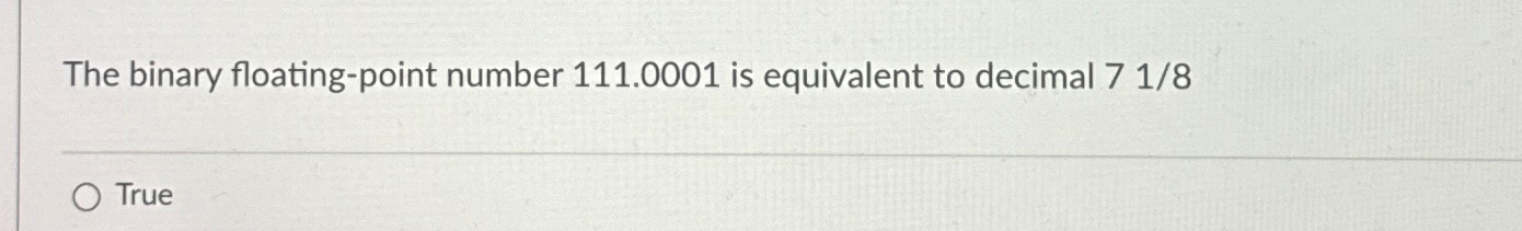  The binary floating-point number 111.0001 is equivalent to decimal 71/8 
