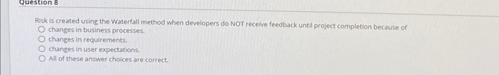  Question 8 Risk is created using the Waterfall method when developers