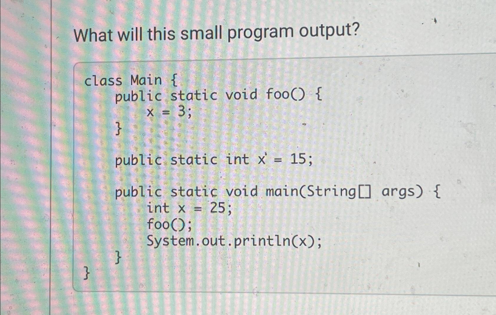  What will this small program output? class Main { public static
