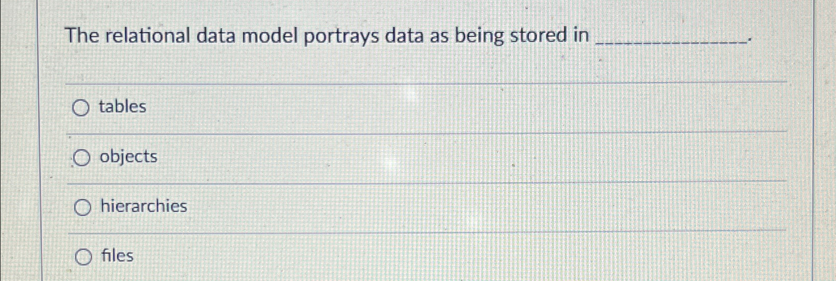  The relational data model portrays data as being stored in tables