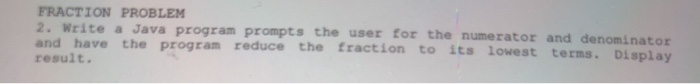  FRACTION PROBLEM 2. Write a Java program promp and have the