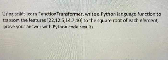 Using Google Colaboratory, create a python program: Using scikit-learn Function Transformer, write