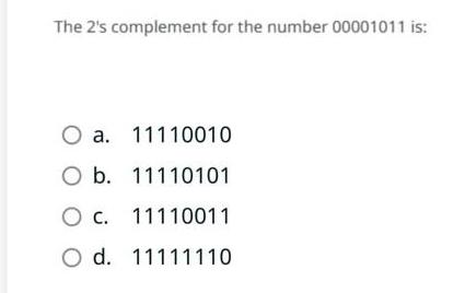 The 2's complement for the number 00001011 is: a.11110010 b.11110101 c.11110011