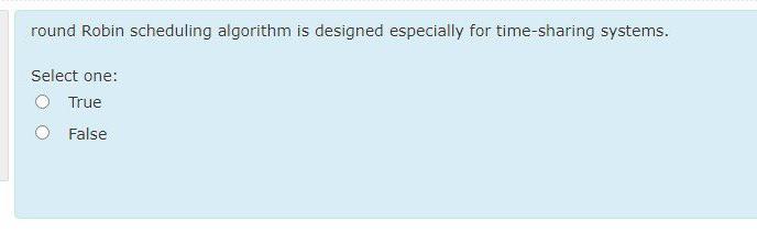  round Robin scheduling algorithm is designed especially for time-sharing systems. Select