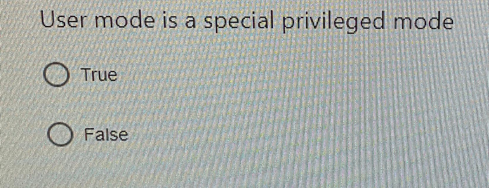  User mode is a special privileged mode True False 
