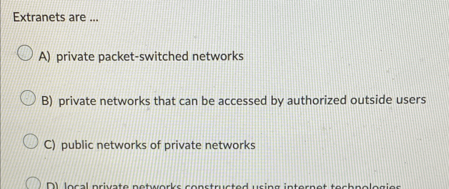  Extranets are ... A) private packet-switched networks B) private networks that