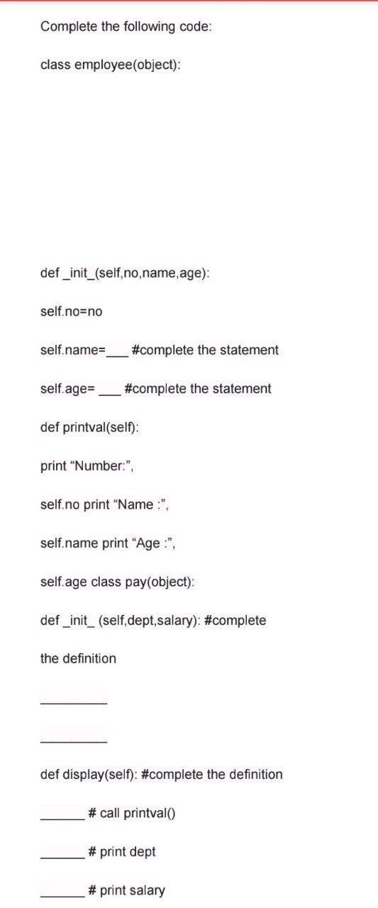 Complete the following code: class employee(object): def_init_(self, no, name, age): self.no=no