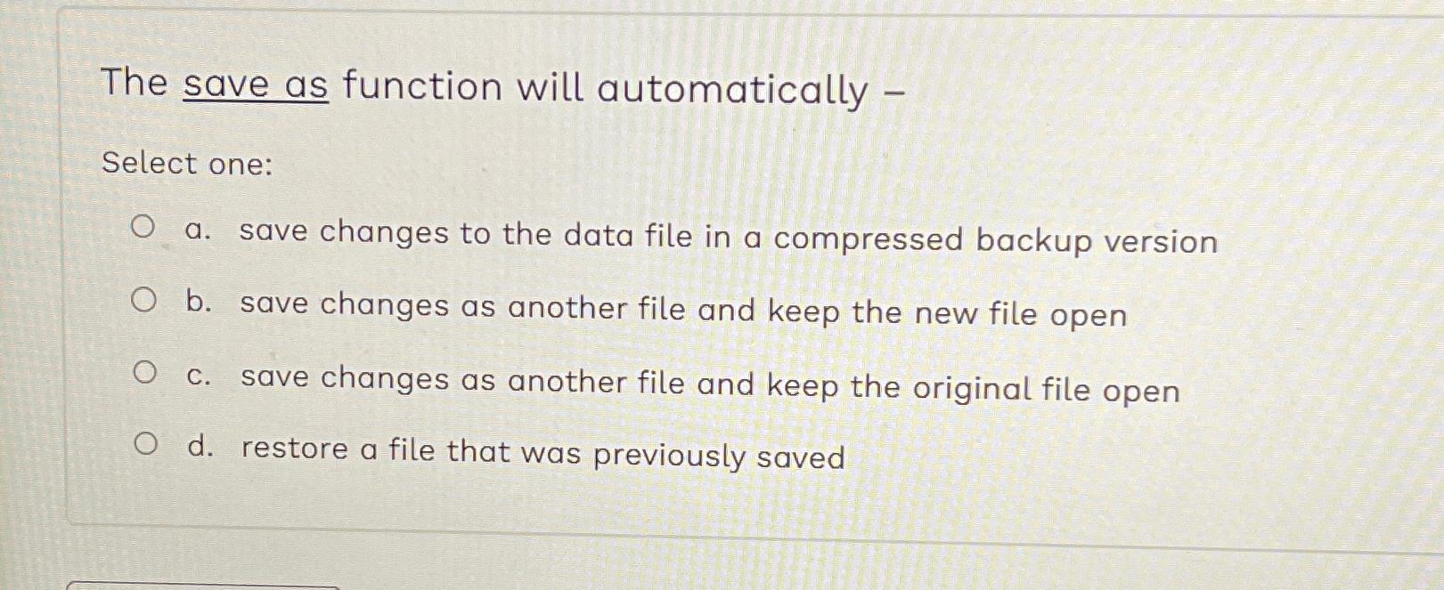  The save as function will automatically - Select one: a. save
