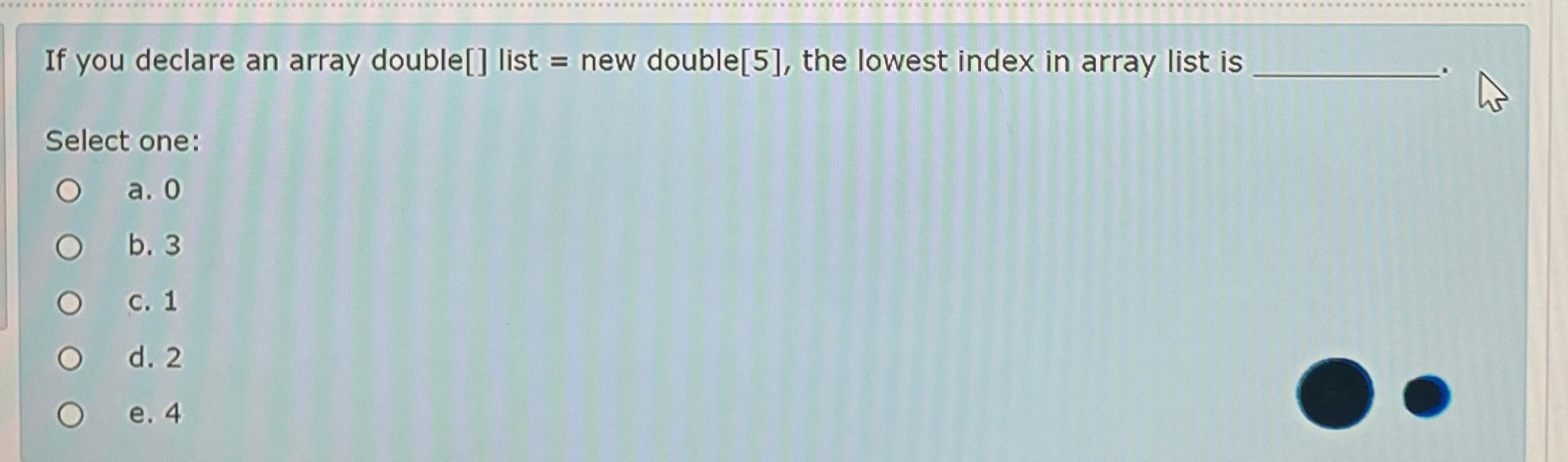  If you declare an array double[] list = new double[5], the