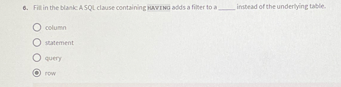  Fill in the blank: A SQL clause containing HAVING adds a