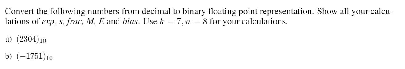 Convert the following numbers from decimal to binary floating point representation.