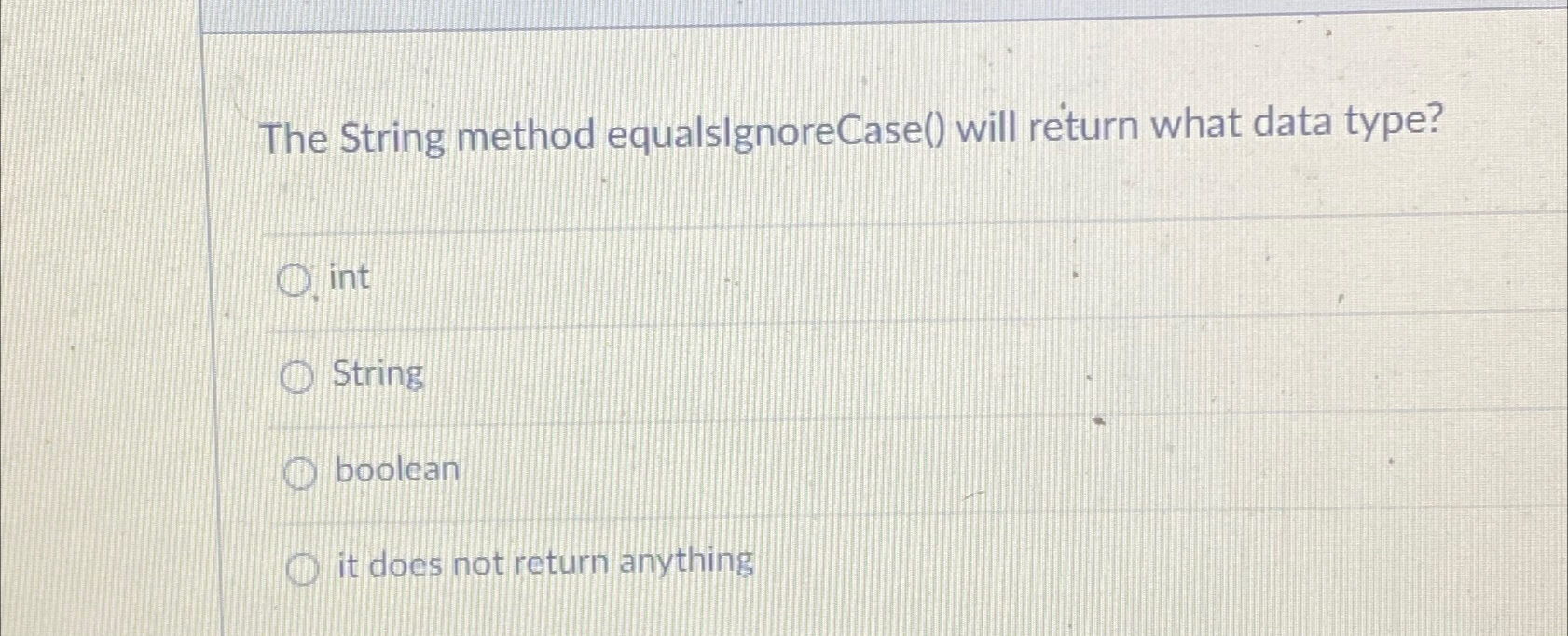  The String method equalsignoreCase() will return what data type? int String