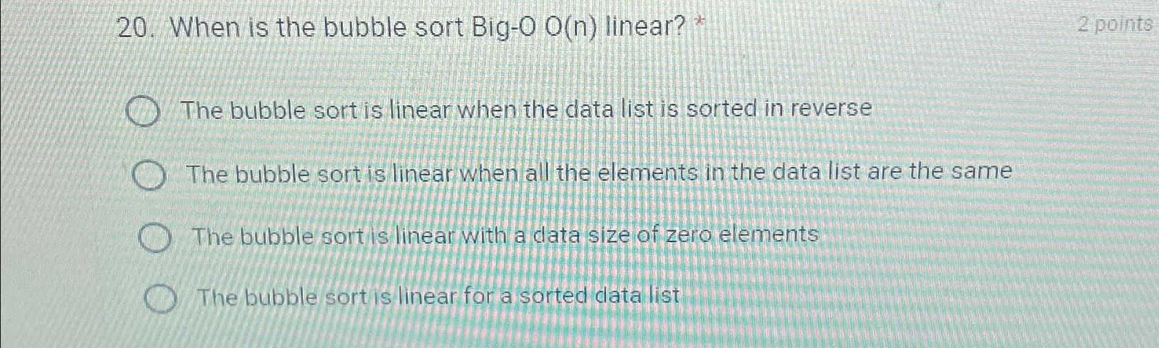  When is the bubble sort Big-O O(n) linear? * 2 points