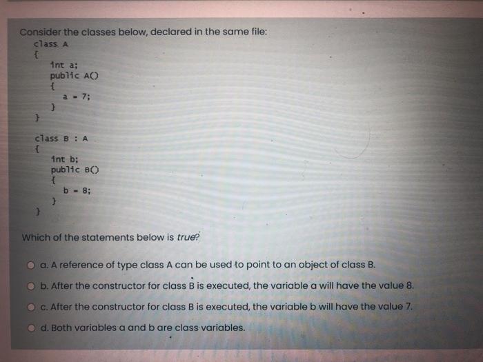  Consider the classes below, declared in the same file: class A