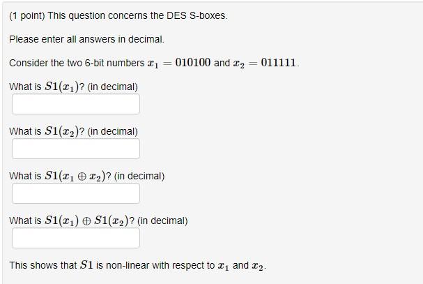 (1 point) This question concerns the DES S-boxes. Please enter all