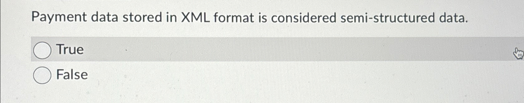  Payment data stored in XML format is considered semi-structured data. True