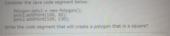  Consider the Java code segment below: Polygon poly2 = new Polygon();