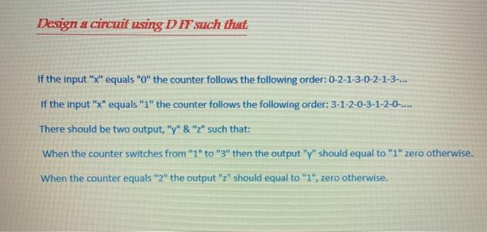 logic please Design a circuit using D F such that If the