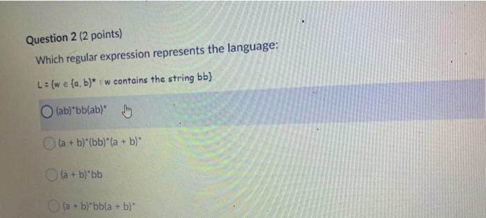  Question 2 (2 points) Which regular expression represents the language: L