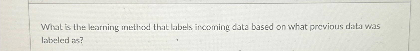  What is the learning method that labels incoming data based on