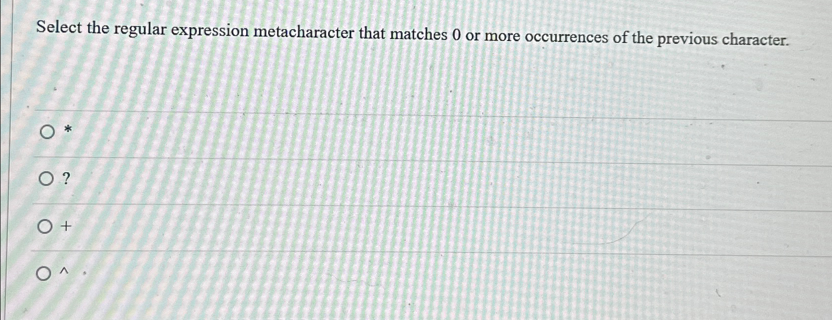  Select the regular expression metacharacter that matches 0 or more occurrences