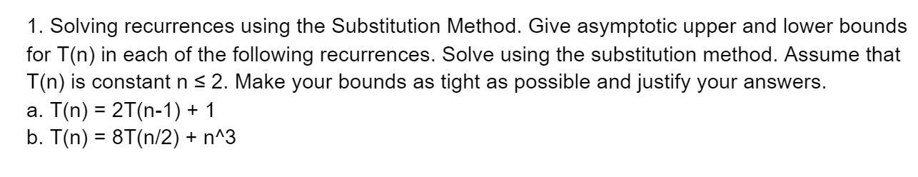 1. Solving recurrences using the Substitution Method. Give asymptotic upper and