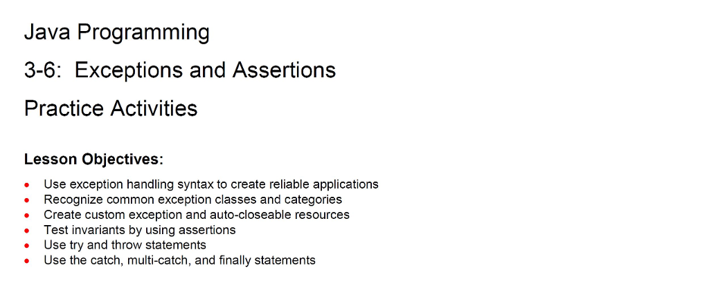 Java Programming 3-6: Exceptions and Assertions Practice Activities Lesson Objectives: Use