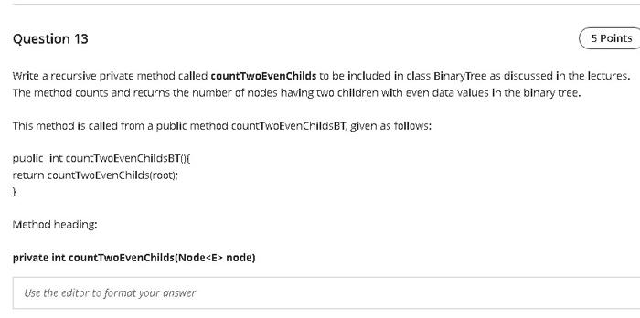q13 Question 13 5 Points Write a recursive private method called countTwoEvenChilds