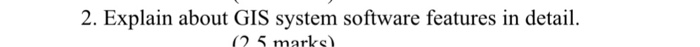  Explain about GIS system software features in detail. 2. Explain about