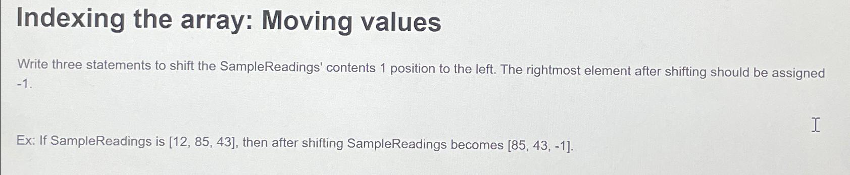  Indexing the array: Moving values Write three statements to shift the