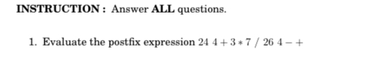  INSTRUCTION : Answer ALL questions. Evaluate the postfix expression 244+3**7264-+ 