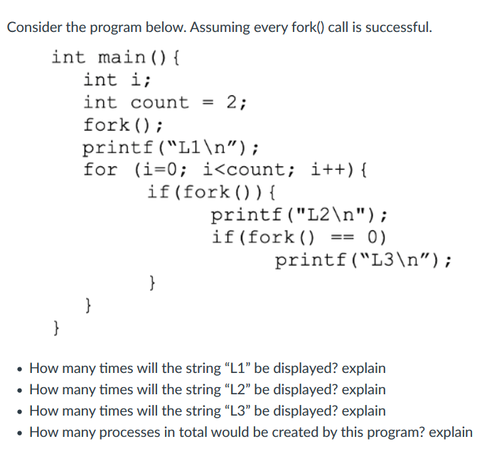Consider the program below. Assuming every fork() call is successful. int