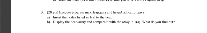  3. (20 pts) Execute program maxHeap.java and heapApplication.java: a) b) Insert