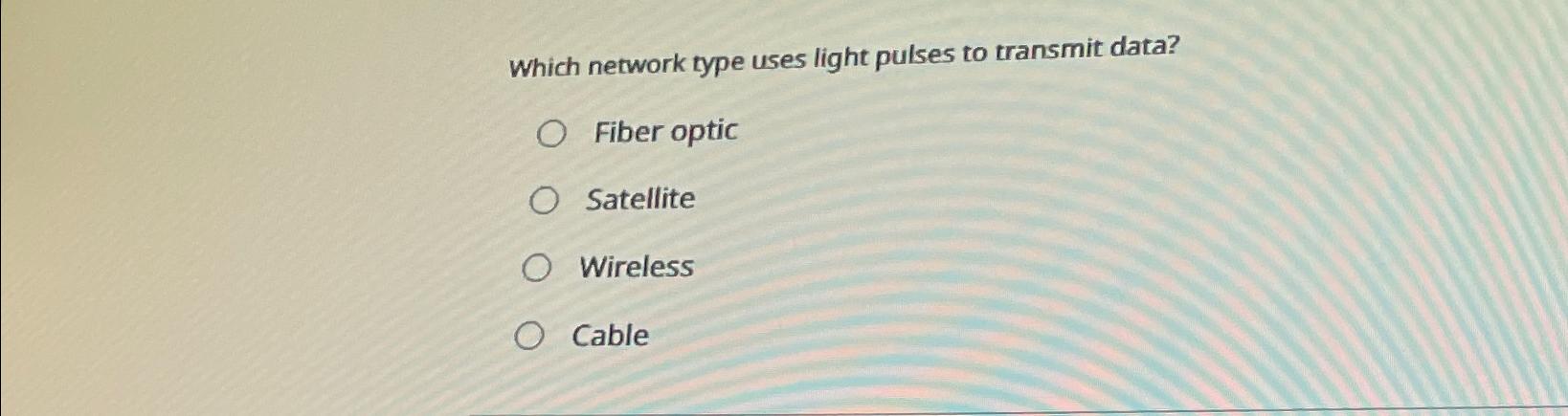  Which network type uses light pulses to transmit data? Fiber optic