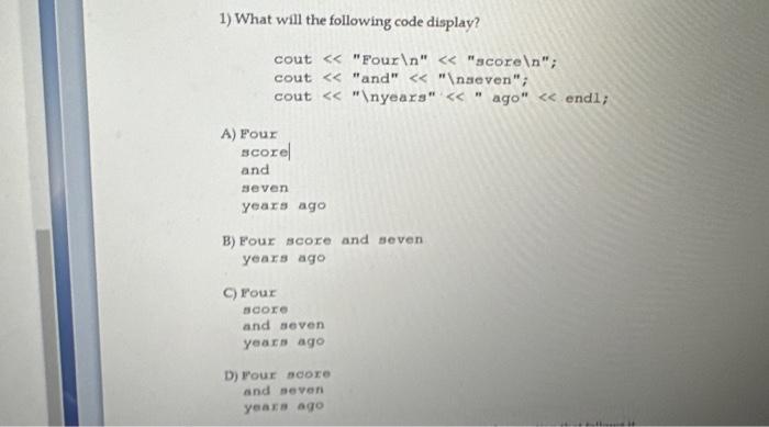 1) What will the following code display? cout "Four "score ";