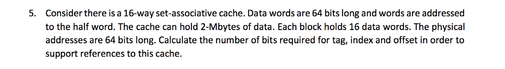  Consider there is a 16-way set-associative cache. Data words are 64