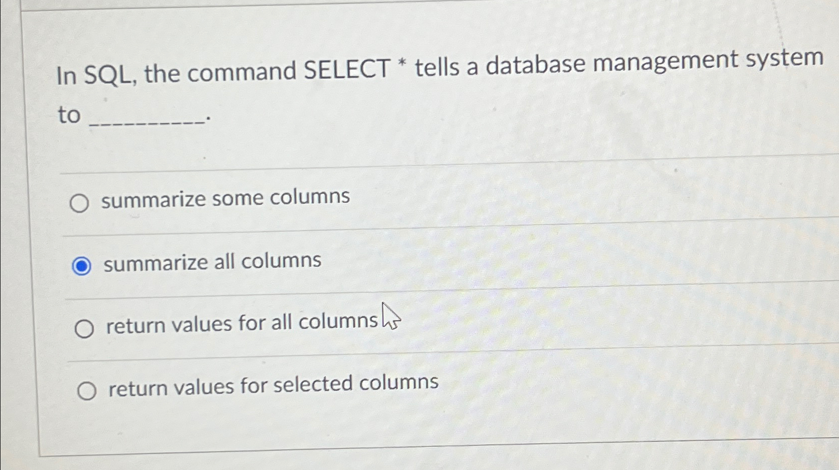  In SQL, the command SELECT * tells a database management system