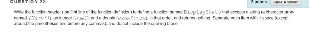  QUESTION 38 2 points Save Answer Write the function header (the