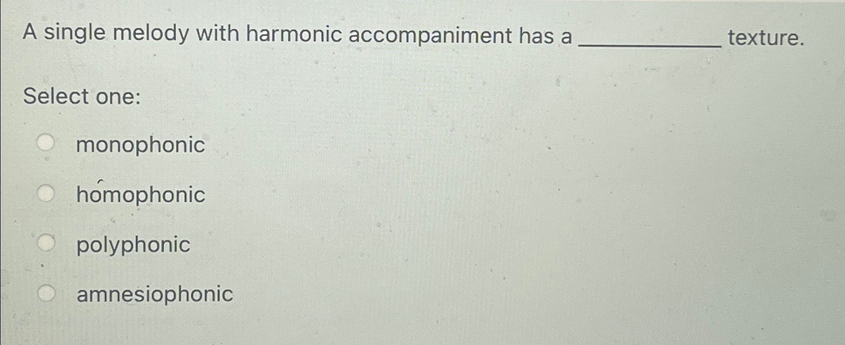  A single melody with harmonic accompaniment has a texture. Select one: