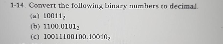  1-14. Convert the following binary numbers to decimal. (a)100112 (b)1100.01012 (c)10011100100.100102