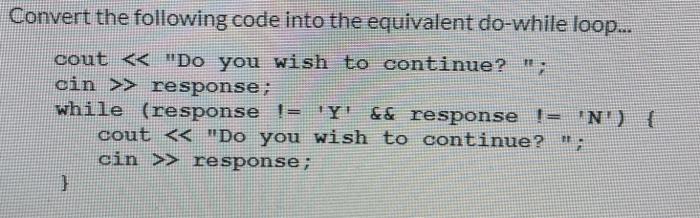  Convert the following code into the equivalent do-while loop... cout >